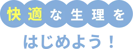 快適な生理を、はじめよう